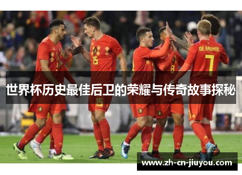 世界杯历史最佳后卫的荣耀与传奇故事探秘