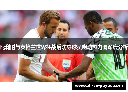 比利时与英格兰世界杯战后防守球员跑动热力图深度分析