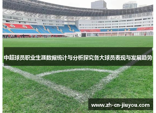 中超球员职业生涯数据统计与分析探究各大球员表现与发展趋势