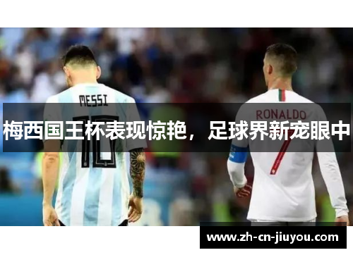 梅西国王杯表现惊艳，足球界新宠眼中
