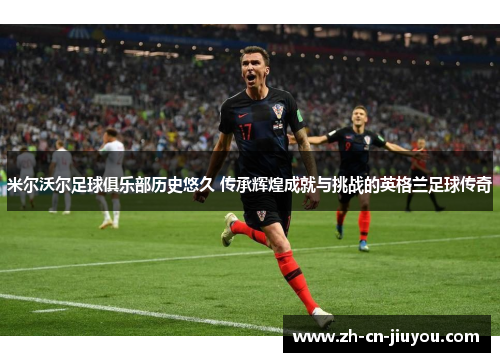 米尔沃尔足球俱乐部历史悠久 传承辉煌成就与挑战的英格兰足球传奇