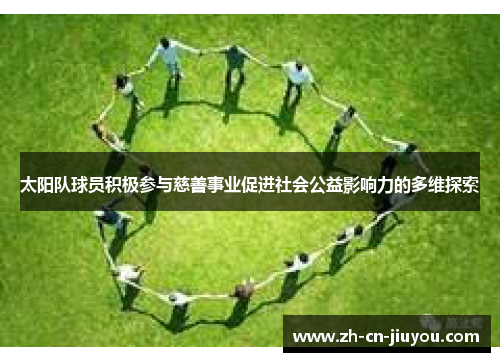 太阳队球员积极参与慈善事业促进社会公益影响力的多维探索