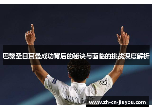 巴黎圣日耳曼成功背后的秘诀与面临的挑战深度解析