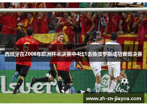 西班牙在2008年欧洲杯半决赛中4比1击败俄罗斯成功晋级决赛