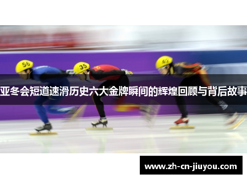 亚冬会短道速滑历史六大金牌瞬间的辉煌回顾与背后故事