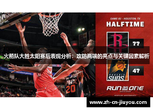 火箭队大胜太阳赛后表现分析：攻防两端的亮点与关键因素解析