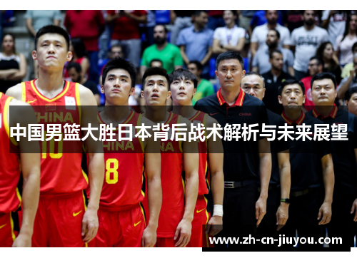 中国男篮大胜日本背后战术解析与未来展望