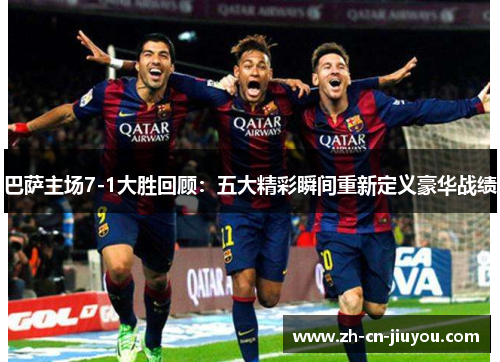 巴萨主场7-1大胜回顾：五大精彩瞬间重新定义豪华战绩