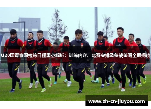 U20国青泰国拉练日程重点解析：训练内容、比赛安排及备战策略全面揭晓