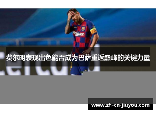 费尔明表现出色能否成为巴萨重返巅峰的关键力量