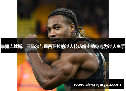 掌握库杜斯、亚马尔与穆西亚拉的过人技巧解密助你成为过人高手