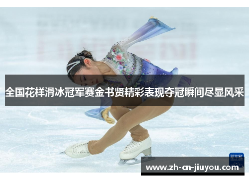 全国花样滑冰冠军赛金书贤精彩表现夺冠瞬间尽显风采