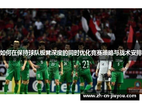 如何在保持球队板凳深度的同时优化竞赛策略与战术安排