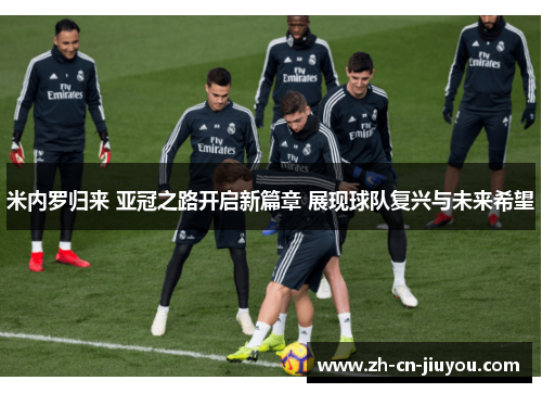 米内罗归来 亚冠之路开启新篇章 展现球队复兴与未来希望