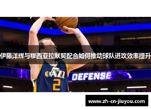 伊藤洋辉与穆西亚拉默契配合如何推动球队进攻效率提升