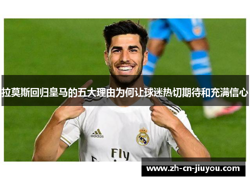 拉莫斯回归皇马的五大理由为何让球迷热切期待和充满信心