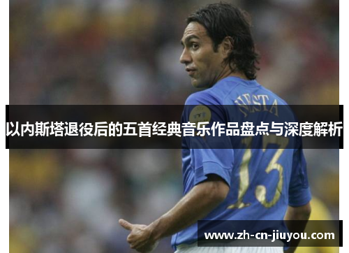 以内斯塔退役后的五首经典音乐作品盘点与深度解析