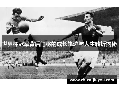 世界杯冠军背后门将的成长轨迹与人生转折揭秘