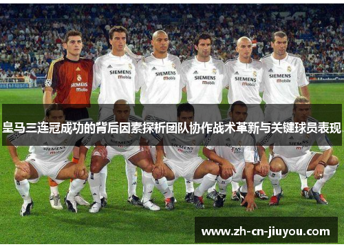 皇马三连冠成功的背后因素探析团队协作战术革新与关键球员表现