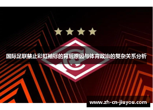 国际足联禁止彩虹袖标的背后原因与体育政治的复杂关系分析