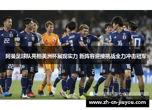 阿曼足球队亮相美洲杯展现实力 新阵容迎接挑战全力冲击冠军