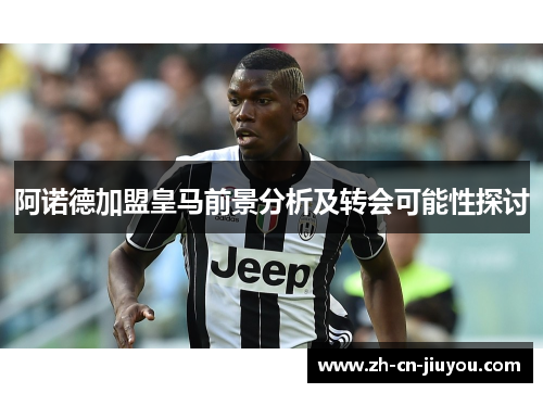 阿诺德加盟皇马前景分析及转会可能性探讨