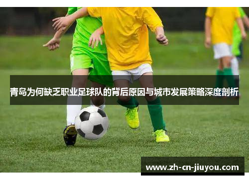 青岛为何缺乏职业足球队的背后原因与城市发展策略深度剖析