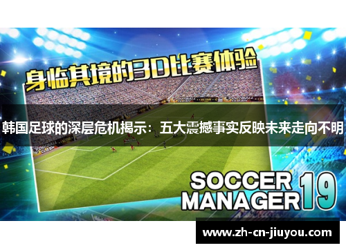 韩国足球的深层危机揭示：五大震撼事实反映未来走向不明