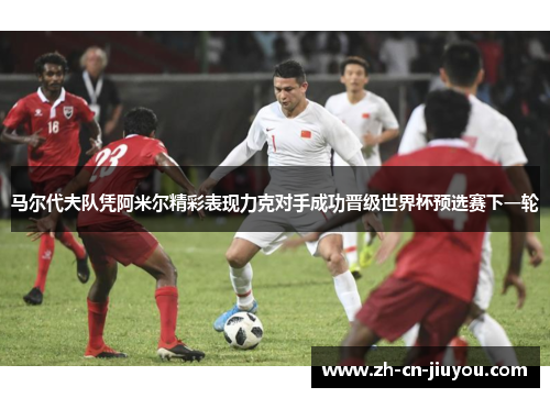 马尔代夫队凭阿米尔精彩表现力克对手成功晋级世界杯预选赛下一轮