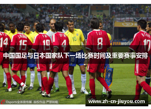 中国国足与日本国家队下一场比赛时间及重要赛事安排