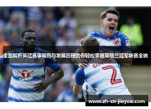 全面解析英冠赛事规则与发展历程助你轻松掌握英格兰冠军联赛全貌