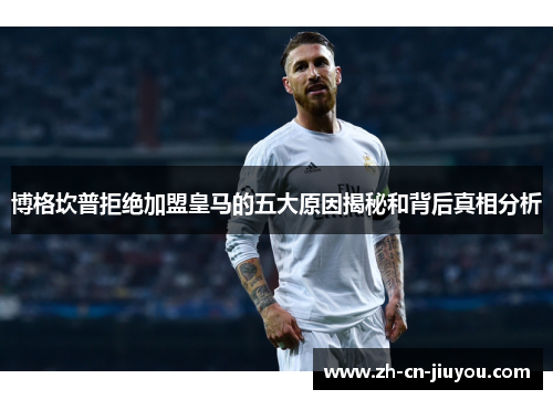 博格坎普拒绝加盟皇马的五大原因揭秘和背后真相分析