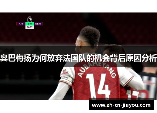 奥巴梅扬为何放弃法国队的机会背后原因分析