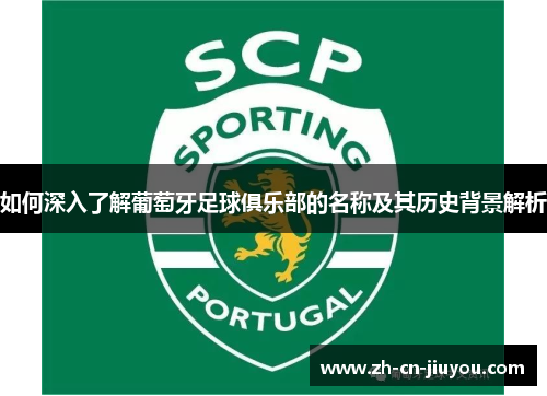 如何深入了解葡萄牙足球俱乐部的名称及其历史背景解析