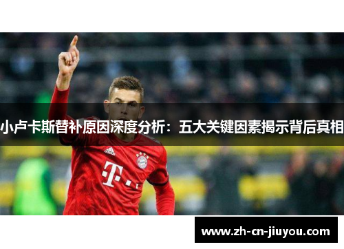 小卢卡斯替补原因深度分析：五大关键因素揭示背后真相