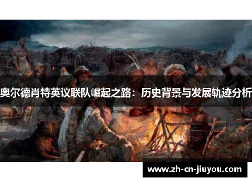 奥尔德肖特英议联队崛起之路：历史背景与发展轨迹分析