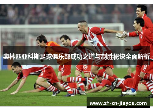 奥林匹亚科斯足球俱乐部成功之道与制胜秘诀全面解析