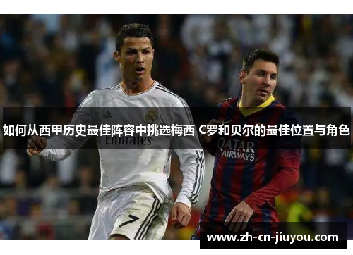 如何从西甲历史最佳阵容中挑选梅西 C罗和贝尔的最佳位置与角色 如何从西甲历史最佳阵容中挑选梅西 C罗和贝尔的最佳位置与角色