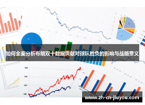 如何全面分析布朗双十数据贡献对球队胜负的影响与战略意义