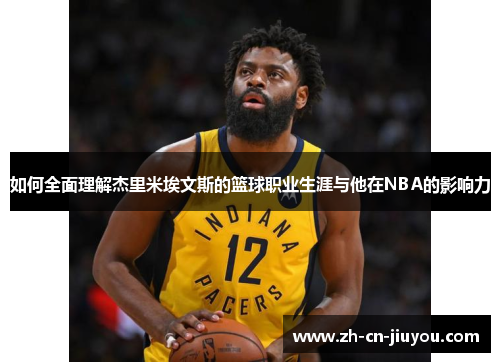 如何全面理解杰里米埃文斯的篮球职业生涯与他在NBA的影响力 如何全面理解杰里米埃文斯的篮球职业生涯与他在NBA的影响力