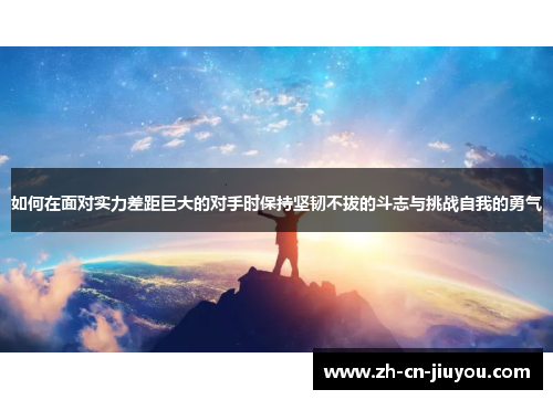如何在面对实力差距巨大的对手时保持坚韧不拔的斗志与挑战自我的勇气