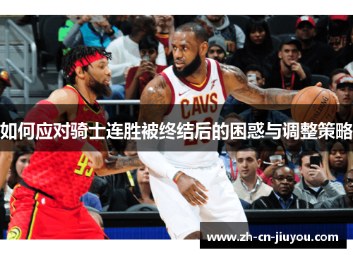 如何应对骑士连胜被终结后的困惑与调整策略