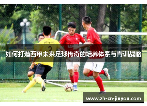如何打造西甲未来足球传奇的培养体系与青训战略