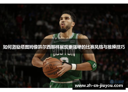 如何激励塔图姆像凯尔西那样展现更强硬的比赛风格与推搡技巧