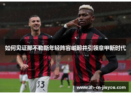 如何见证那不勒斯年轻阵容崛起并引领意甲新时代