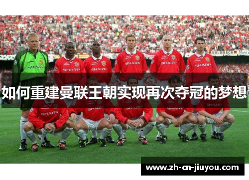 如何重建曼联王朝实现再次夺冠的梦想