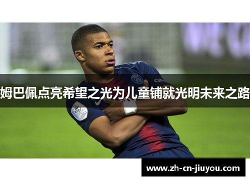 姆巴佩点亮希望之光为儿童铺就光明未来之路