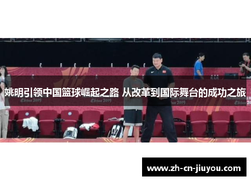 姚明引领中国篮球崛起之路 从改革到国际舞台的成功之旅