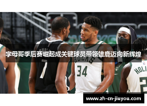 字母哥季后赛崛起成关键球员带领雄鹿迈向新辉煌