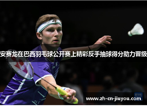 安赛龙在巴西羽毛球公开赛上精彩反手抽球得分助力晋级